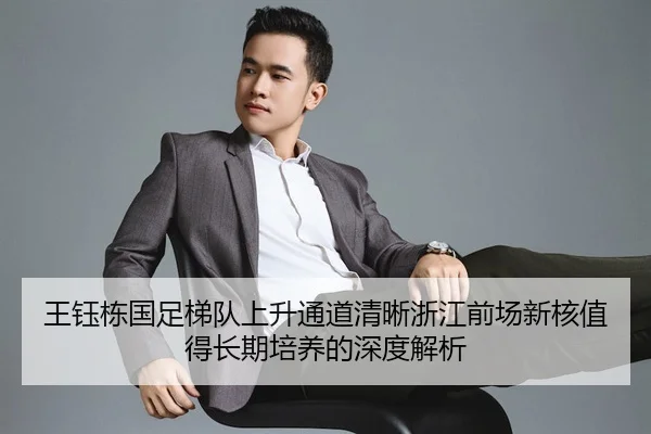 王钰栋国足梯队上升通道清晰浙江前场新核值得长期培养的深度解析