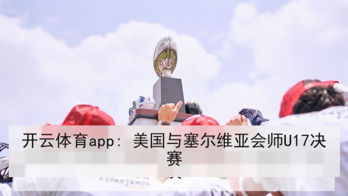 开云体育app: 美国与塞尔维亚会师U17决赛