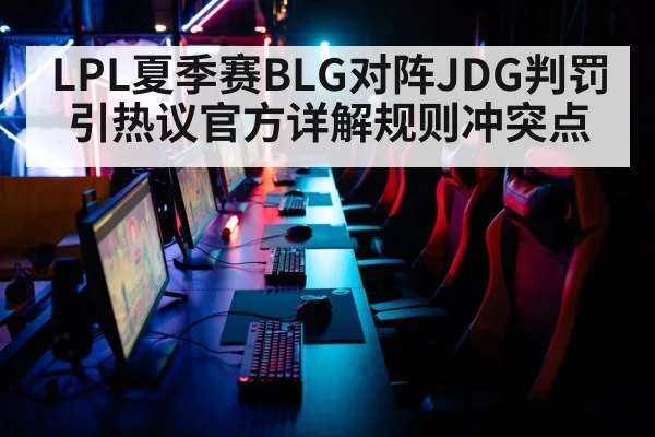 LPL夏季赛BLG对阵JDG判罚引热议官方详解规则冲突点