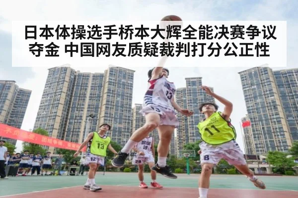 日本体操选手桥本大辉全能决赛争议夺金 中国网友质疑裁判打分公正性